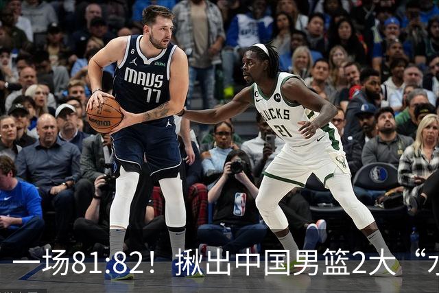 一场81:82！揪出中国男篮2大“水货” 表现拉胯 恐被郭士强弃用